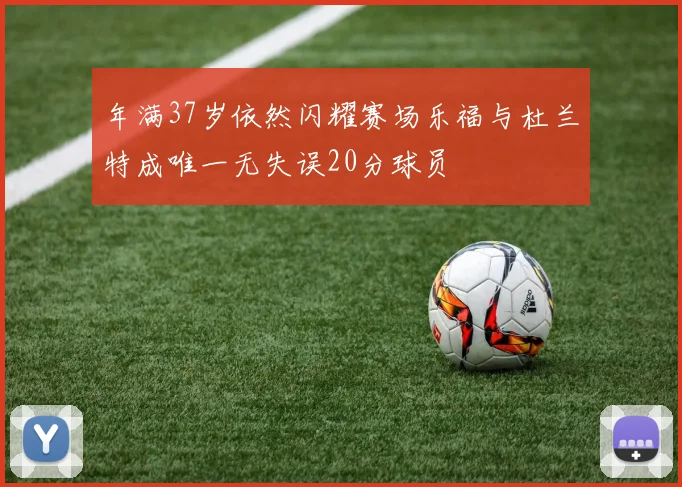 年满37岁依然闪耀赛场乐福与杜兰特成唯一无失误20分球员