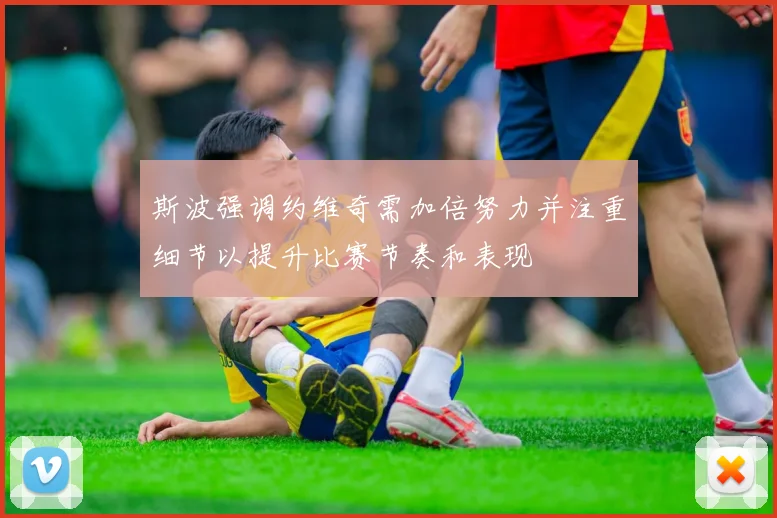 斯波强调约维奇需加倍努力并注重细节以提升比赛节奏和表现