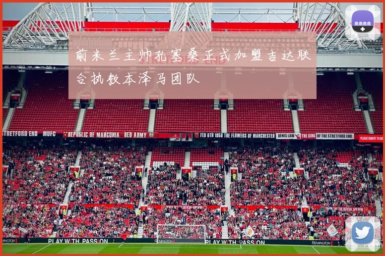 前米兰主帅孔塞桑正式加盟吉达联合执教本泽马团队