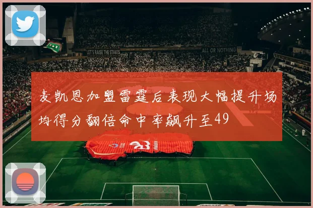 麦凯恩加盟雷霆后表现大幅提升场均得分翻倍命中率飙升至49