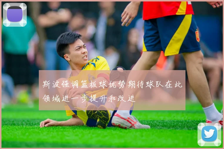 斯波强调篮板球优势期待球队在此领域进一步提升和改进