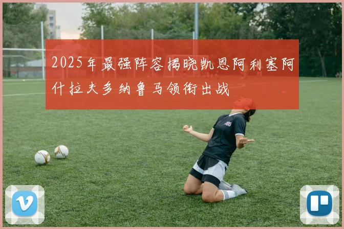 2025年最强阵容揭晓凯恩阿利塞阿什拉夫多纳鲁马领衔出战