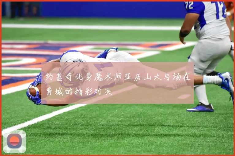 约基奇化身魔术师亚历山大与杨在费城的精彩对决