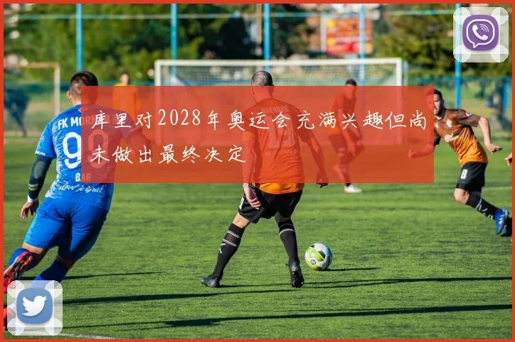 库里对2028年奥运会充满兴趣但尚未做出最终决定