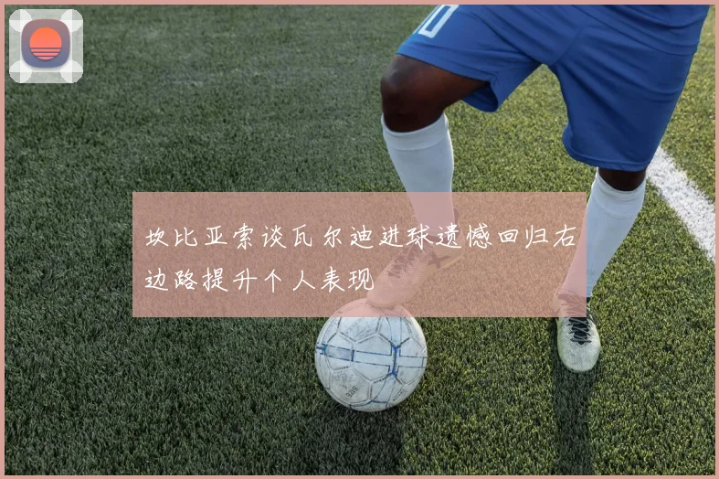 坎比亚索谈瓦尔迪进球遗憾回归右边路提升个人表现