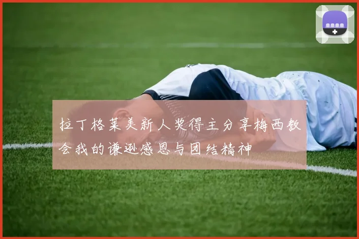 拉丁格莱美新人奖得主分享梅西教会我的谦逊感恩与团结精神