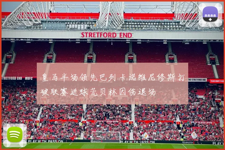 皇马半场领先巴列卡诺维尼修斯打破联赛进球荒贝林因伤退场