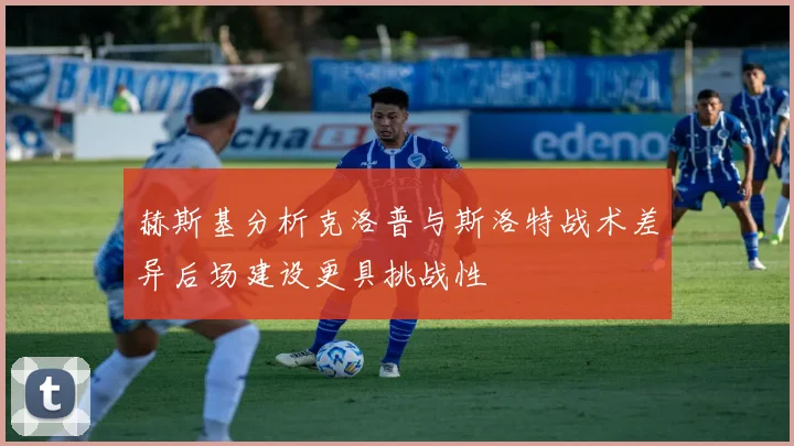 赫斯基分析克洛普与斯洛特战术差异后场建设更具挑战性