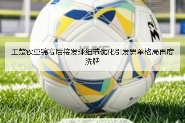 王楚钦亚锦赛后接发球细节优化引发男单格局再度洗牌 | eonsports